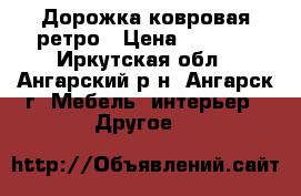 Дорожка ковровая ретро › Цена ­ 4 500 - Иркутская обл., Ангарский р-н, Ангарск г. Мебель, интерьер » Другое   